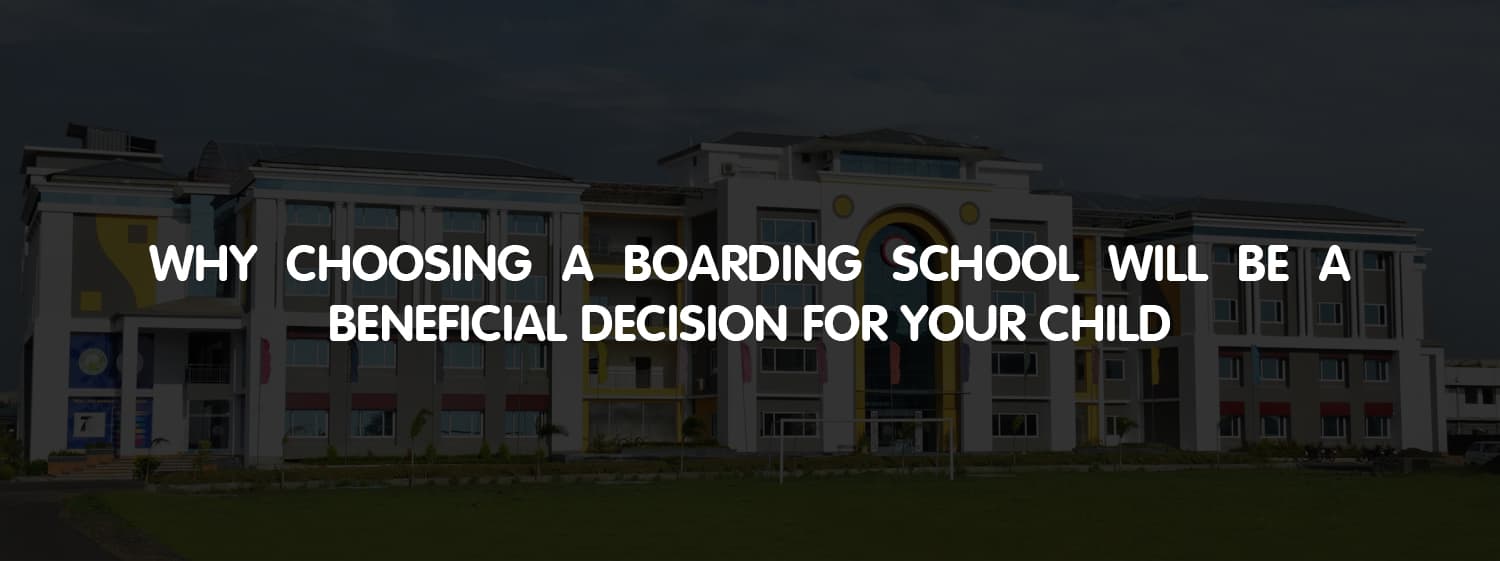 Why Choosing A Boarding School Will Be A Beneficial Decision For Your Child